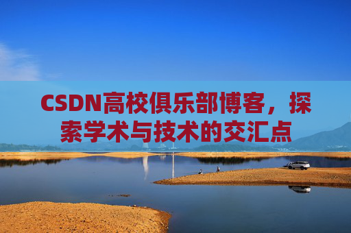 CSDN高校俱乐部博客,探索学术与技术的交汇点